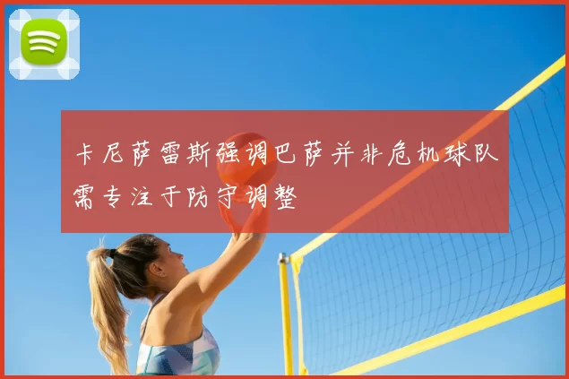 卡尼萨雷斯强调巴萨并非危机球队需专注于防守调整