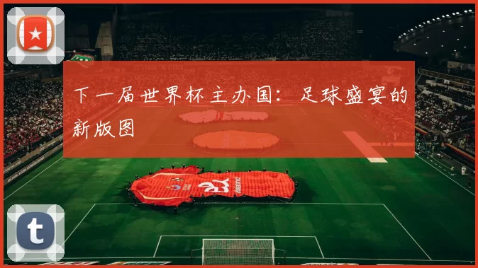 下一届世界杯主办国：足球盛宴的新版图