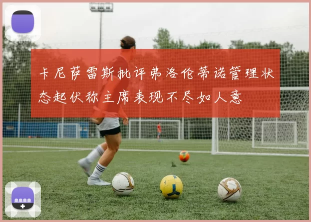 卡尼萨雷斯批评弗洛伦蒂诺管理状态起伏称主席表现不尽如人意