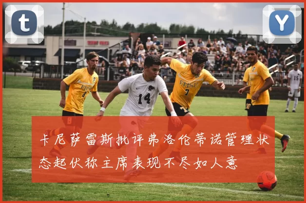 卡尼萨雷斯批评弗洛伦蒂诺管理状态起伏称主席表现不尽如人意