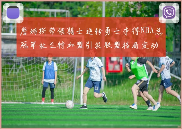 詹姆斯带领骑士逆转勇士夺得NBA总冠军杜兰特加盟引发联盟格局变动