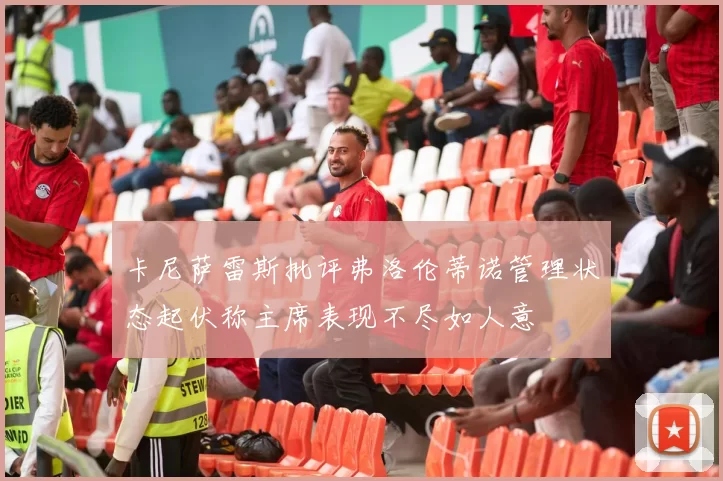 卡尼萨雷斯批评弗洛伦蒂诺管理状态起伏称主席表现不尽如人意