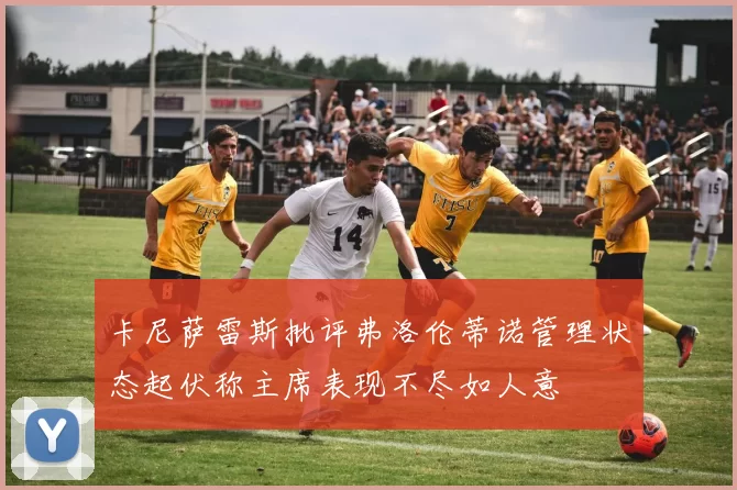 卡尼萨雷斯批评弗洛伦蒂诺管理状态起伏称主席表现不尽如人意