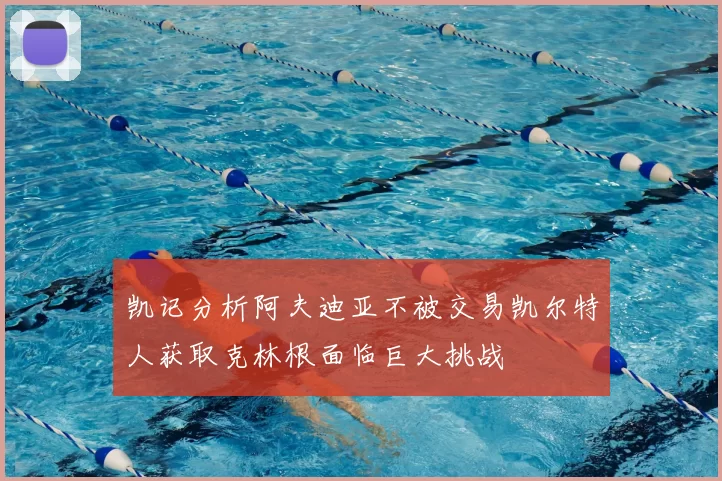 凯记分析阿夫迪亚不被交易凯尔特人获取克林根面临巨大挑战