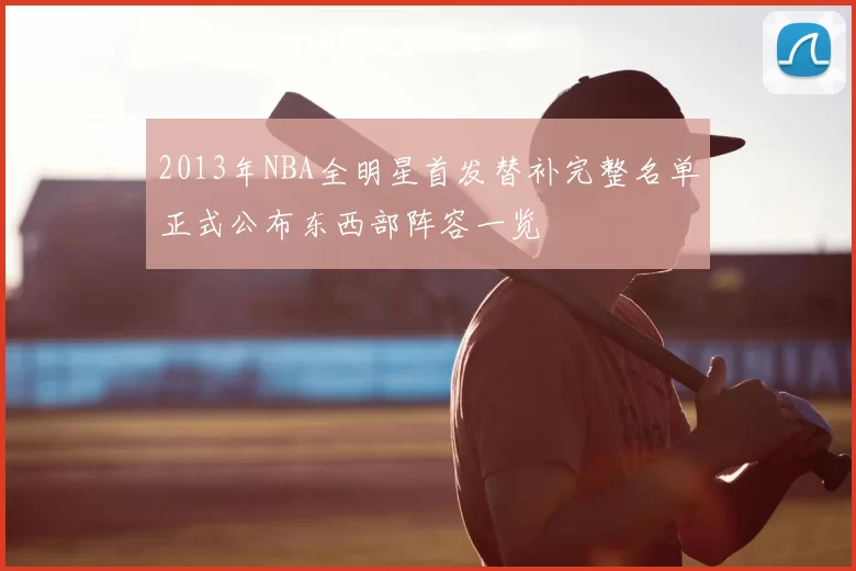 2013年NBA全明星首发替补完整名单正式公布东西部阵容一览