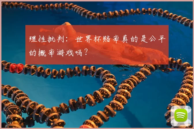 理性批判:世界杯赔率真的是公平的概率游戏吗?