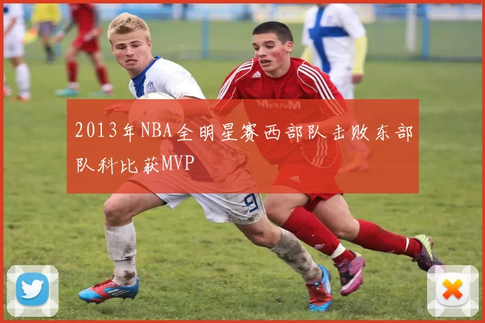 2013年NBA全明星赛西部队击败东部队科比获MVP